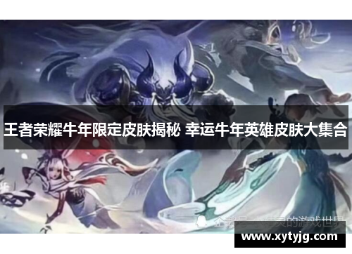 王者荣耀牛年限定皮肤揭秘 幸运牛年英雄皮肤大集合
