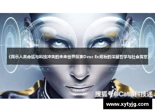 《揭示人类命运与科技冲突的未来世界探索Deus Ex背后的深层哲学与社会寓意》