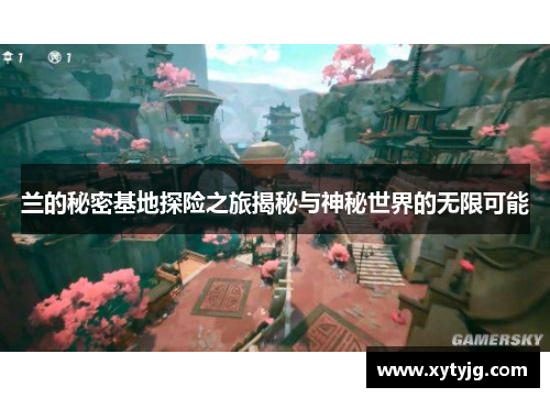 兰的秘密基地探险之旅揭秘与神秘世界的无限可能